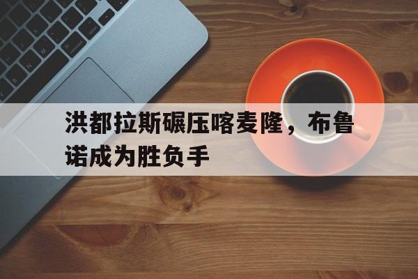 开云体育入口-洪都拉斯碾压喀麦隆，布鲁诺成为胜负手